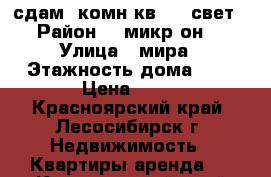 сдам 2комн.кв. 12 свет › Район ­ 9микр-он. › Улица ­ мира › Этажность дома ­ 5 › Цена ­ 12 - Красноярский край, Лесосибирск г. Недвижимость » Квартиры аренда   . Красноярский край